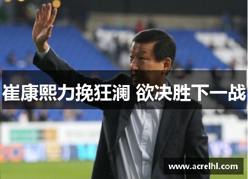 崔康熙力挽狂澜 欲决胜下一战