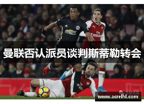 曼联否认派员谈判斯蒂勒转会